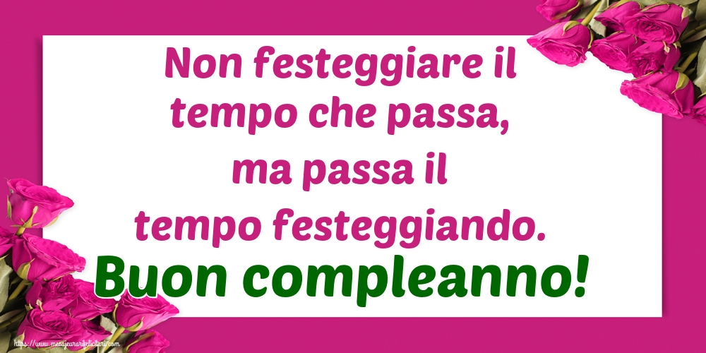 Felicitari de zi de nastere - Non festeggiare il tempo che passa, ma passa il tempo festeggiando. Buon compleanno! - mesajeurarifelicitari.com