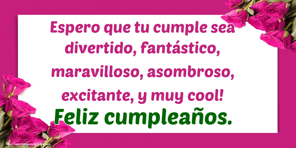 Felicitari de zi de nastere - Espero que tu cumple sea divertido, fantástico, maravilloso, asombroso, excitante, y muy cool! Feliz cumpleaños. - mesajeurarifelicitari.com