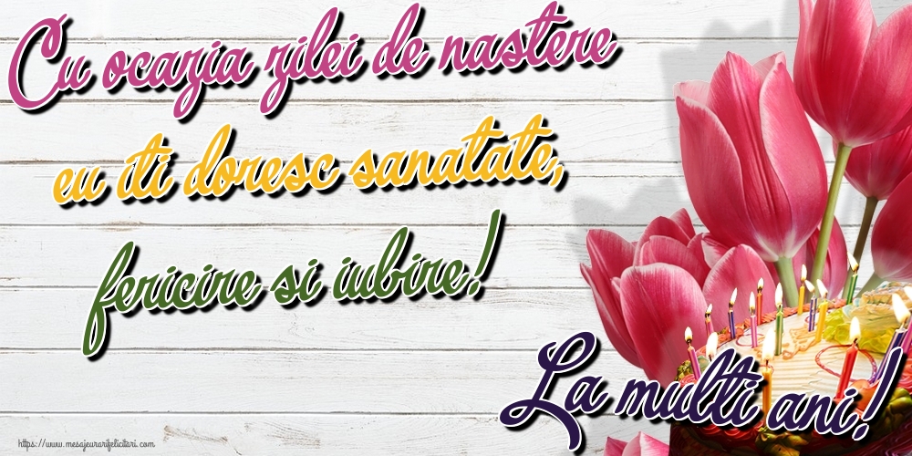 Felicitari de zi de nastere - Cu ocazia zilei de nastere eu iti doresc sanatate, fericire si iubire! La multi ani! - mesajeurarifelicitari.com