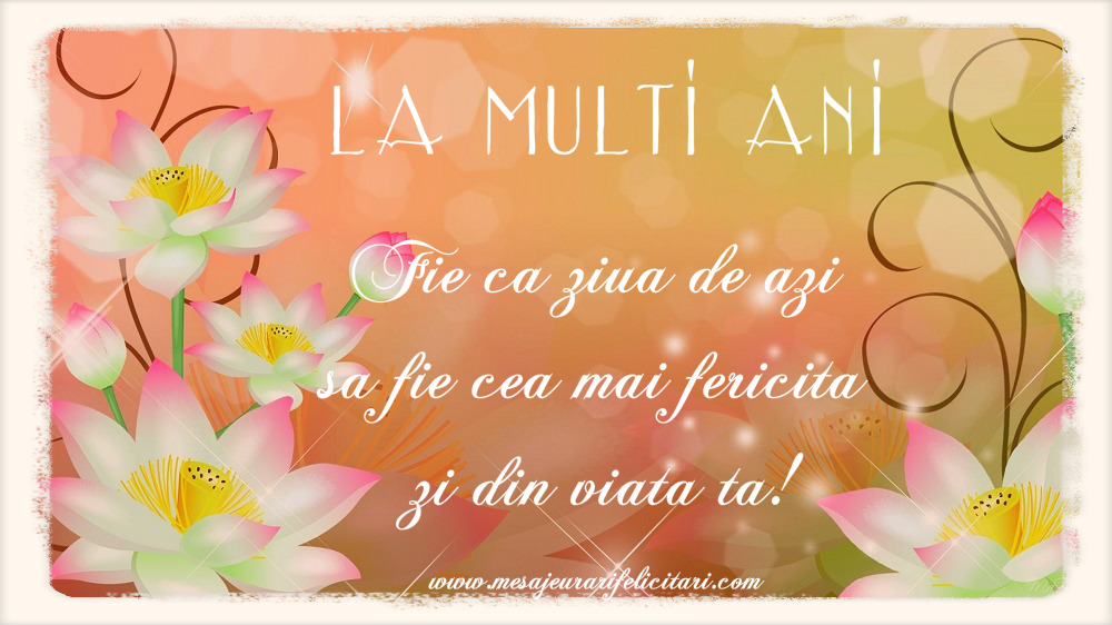 Felicitari de zi de nastere - Fie ca ziua de azi sa fie cea mai fericita zi din viata ta! - mesajeurarifelicitari.com