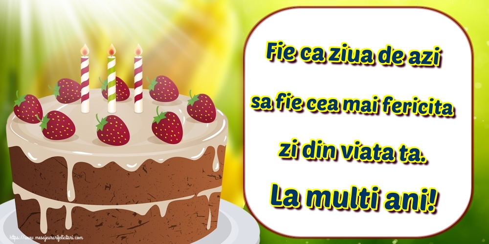 Felicitari de zi de nastere - Fie ca ziua de azi sa fie cea mai fericita zi din viata ta. La multi ani! - mesajeurarifelicitari.com