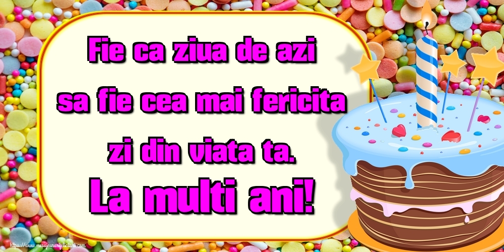 Felicitari de zi de nastere - Fie ca ziua de azi sa fie cea mai fericita zi din viata ta. La multi ani! - mesajeurarifelicitari.com