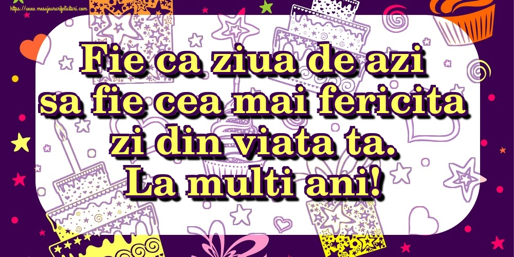 Felicitari de zi de nastere - Fie ca ziua de azi sa fie cea mai fericita zi din viata ta. La multi ani! - mesajeurarifelicitari.com