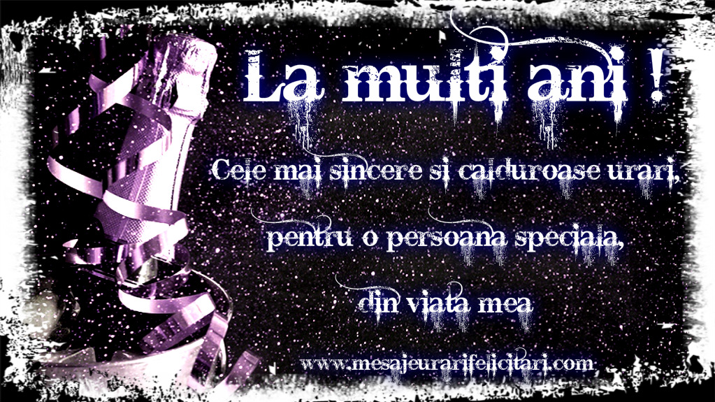 Cele mai sincere si calduroase urari, pentru o persoana speciala, din viata mea!