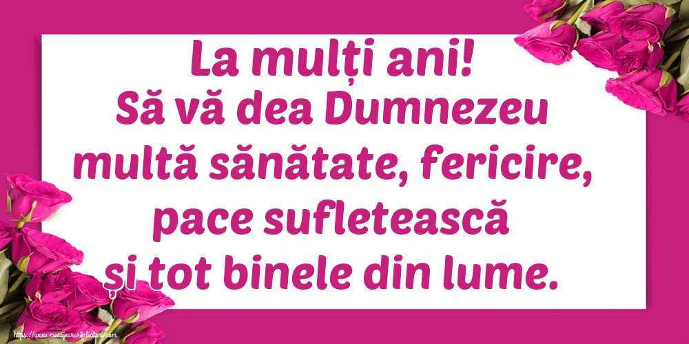 La mulți ani! Să vă dea Dumnezeu multă sănătate, fericire, pace sufletească și tot binele din lume.