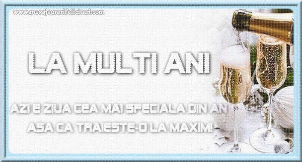 La multi ani Azi e ziua cea mai speciala din an asa ca traieste-o la maxim!