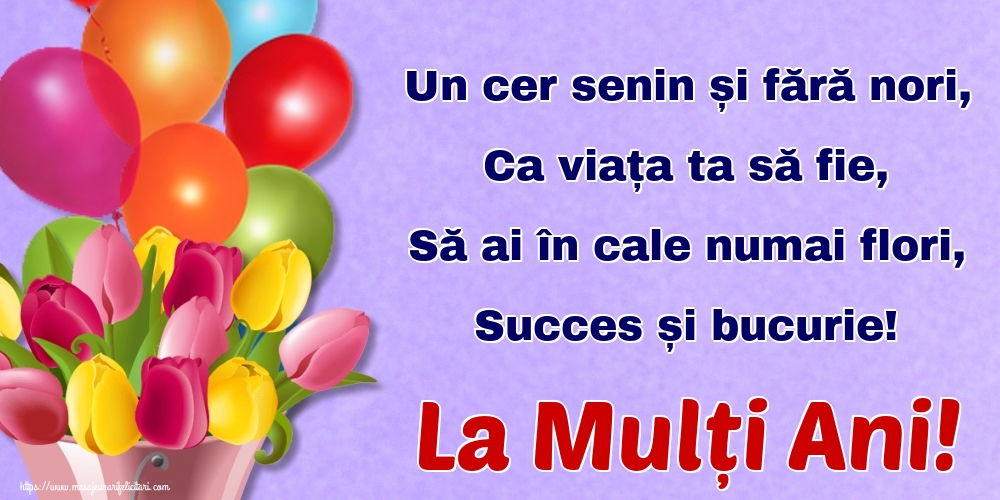 Felicitari de zi de nastere - Un cer senin și fără nori, Ca viața ta să fie, Să ai în cale numai flori, Succes și bucurie! La Mulți Ani! - mesajeurarifelicitari.com