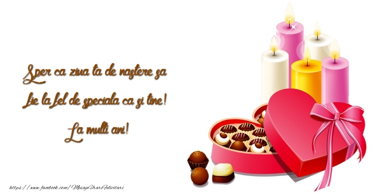 Sper ca ziua ta de nastere sa fie la fel de speciala ca si tine! La multi ani!