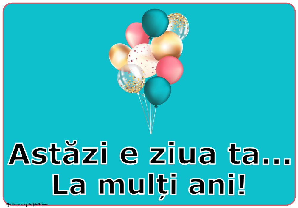 Cele mai apreciate felicitari de zi de nastere cu baloane - Astăzi e ziua ta... La mulți ani!