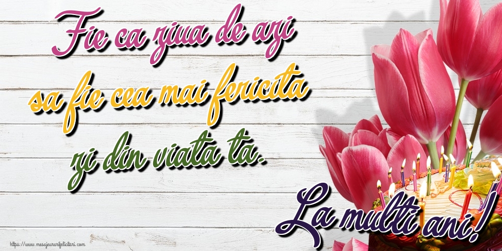 Felicitari de zi de nastere - Fie ca ziua de azi sa fie cea mai fericita zi din viata ta. La multi ani! - mesajeurarifelicitari.com