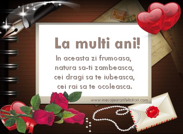 In aceasta zi frumoasa,  natura sa-ti zambeasca, cei dragi sa te iubeasca, cei rai sa te ocoleasca.