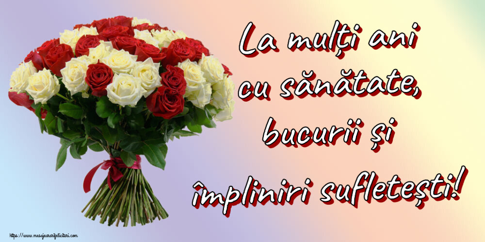 La mulți ani cu sănătate, bucurii și împliniri sufletești! ~ buchet de trandafiri roșii și albi