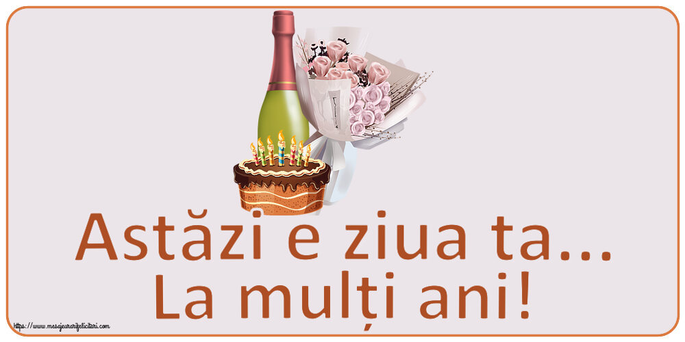 Zi de nastere Astăzi e ziua ta... La mulți ani! ~ buchet de flori, șampanie și tort