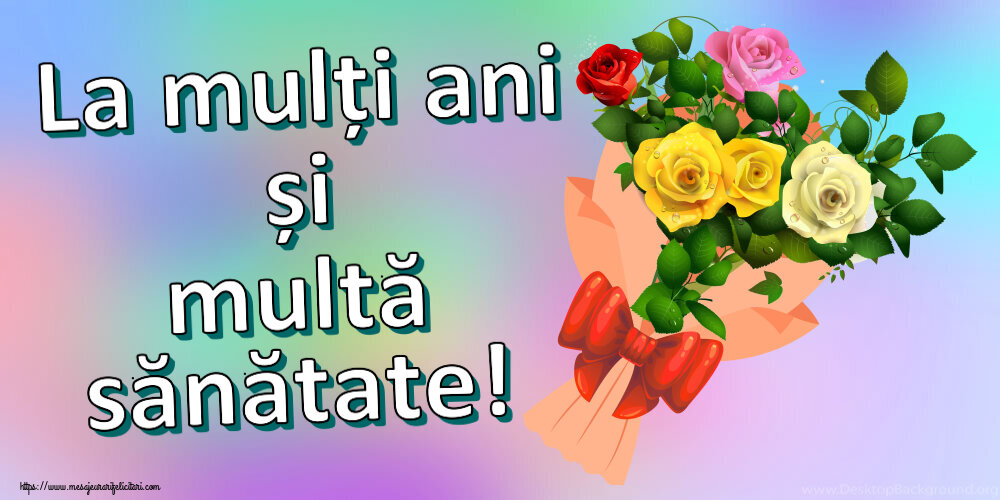 Felicitari de zi de nastere - La mulți ani și multă sănătate! ~ buchet de trandafiri multicolor - mesajeurarifelicitari.com