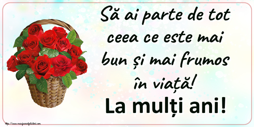 Zi de nastere Să ai parte de tot ceea ce este mai bun și mai frumos în viață! La mulți ani! ~ trandafiri roșii în coș