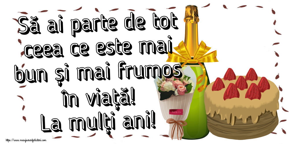 Să ai parte de tot ceea ce este mai bun și mai frumos în viață! La mulți ani! ~ tort, șampanie și un buchet de flori