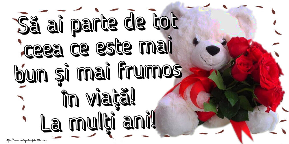 Să ai parte de tot ceea ce este mai bun și mai frumos în viață! La mulți ani! ~ ursulet alb cu trandafiri rosii