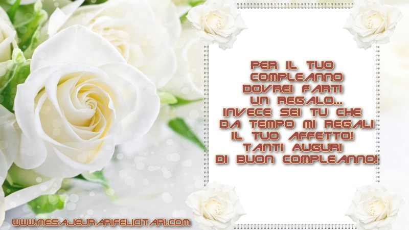 Felicitari de zi de nastere in Italiana - Per il tuo compleanno dovrei farti un regalo... invece sei tu che da tempo mi regali il tuo affetto! Tanti Auguri di buon Compleanno!