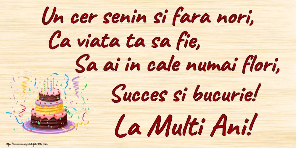 Un cer senin si fara nori, Ca viata ta sa fie, Sa ai in cale numai flori, Succes si bucurie! La Multi Ani! ~ tort și confeti