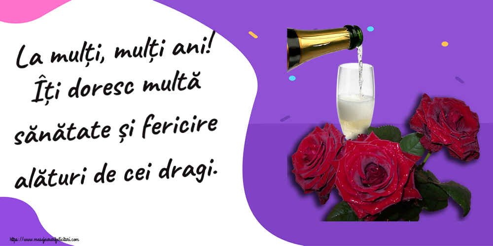 La mulți, mulți ani! Îți doresc multă sănătate și fericire alături de cei dragi. ~ trei trandafiri și șampanie