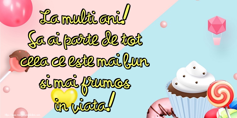 La multi ani! Sa ai parte de tot ceea ce este mai bun si mai frumos in viata!
