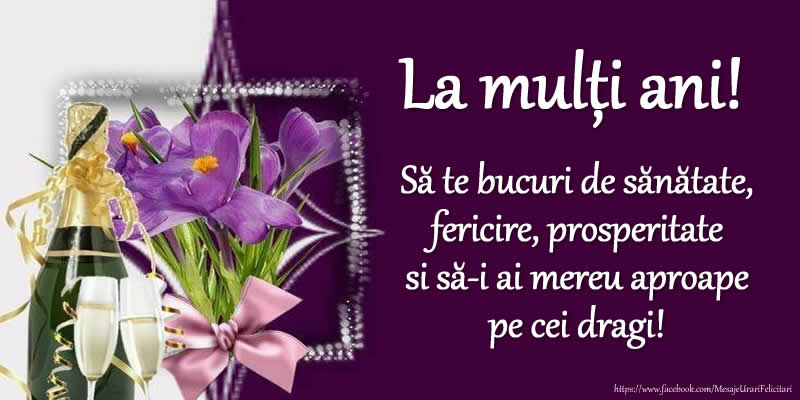 Felicitari  - La mulți ani! Să te bucuri de sănătate, fericire, prosperitate si să-i ai mereu aproape pe cei dragi!