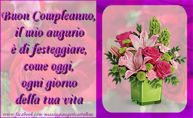 Felicitari de zi de nastere in Italiana - Buon Compleanno, il mio augurio è di festeggiare, come oggi, ogni giorno della tua vita