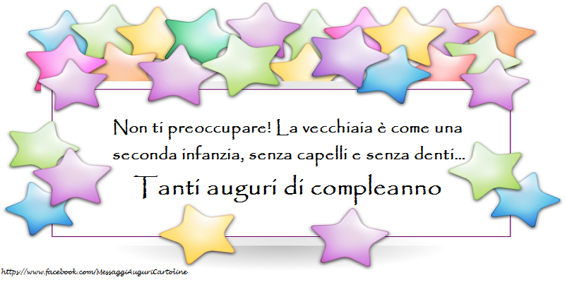 Felicitari de zi de nastere in Italiana - Non ti preoccupare! La vecchiaia è come una seconda infanzia, senza capelli e senza denti… Tanti auguri di compleanno - mesajeurarifelicitari.com Felicitari de zi de nastere in Italiana - Non ti preoccupare! La vecchiaia è come una seconda infanzia, senza capelli e senza denti… Tanti auguri di compleanno - mesajeurarifelicitari.com