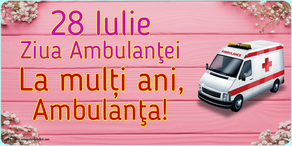 Cele mai apreciate felicitari de Ziua Ambulanţei - 28 Iulie Ziua Ambulanţei La mulți ani, Ambulanţa!