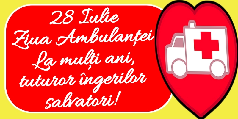 Felicitari de Ziua Ambulanţei - 28 Iulie Ziua Ambulanţei La mulți ani, tuturor îngerilor salvatori! - mesajeurarifelicitari.com