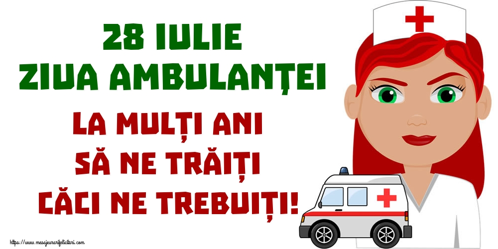 28 Iulie Ziua Ambulanţei La mulți ani să ne trăiți căci ne trebuiți!
