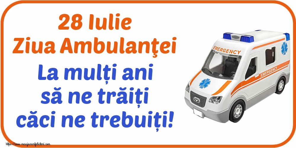 Felicitari de Ziua Ambulanţei - 28 Iulie Ziua Ambulanţei La mulți ani să ne trăiți căci ne trebuiți! - mesajeurarifelicitari.com