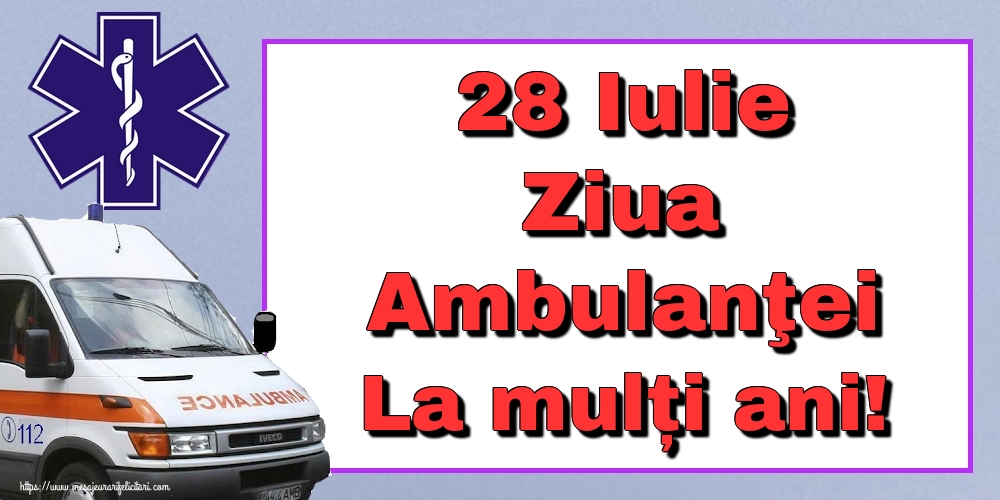 Felicitari de Ziua Ambulanţei - 28 Iulie Ziua Ambulanţei La mulți ani!