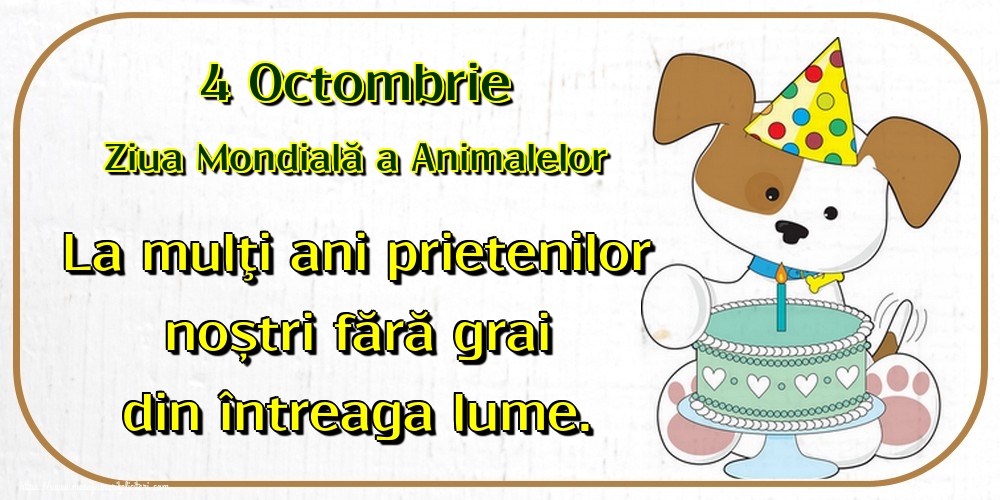 4 Octombrie Ziua Mondială a Animalelor La mulţi ani prietenilor noștri fără grai din întreaga lume.