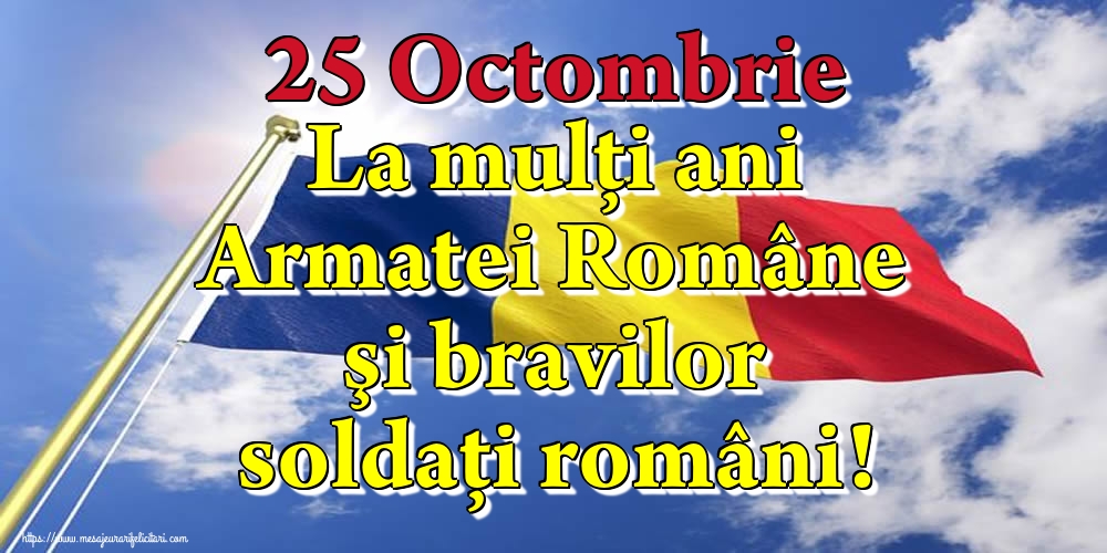 25 Octombrie La mulţi ani Armatei Române şi bravilor soldaţi români!