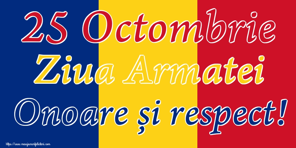 25 Octombrie Ziua Armatei Onoare și respect!