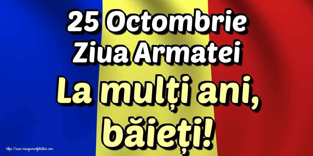 25 Octombrie Ziua Armatei La mulți ani, băieți!