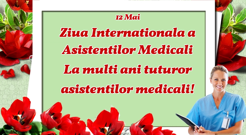 Felicitari de Ziua Asistenţilor Medicali - 12 Mai Ziua Internationala a Asistentilor Medicali La multi ani tuturor asistentilor medicali! - mesajeurarifelicitari.com