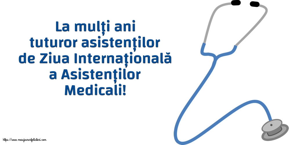 Felicitari de Ziua Asistenţilor Medicali - La mulți ani tuturor asistenților de Ziua Internațională a Asistenților Medicali! - mesajeurarifelicitari.com