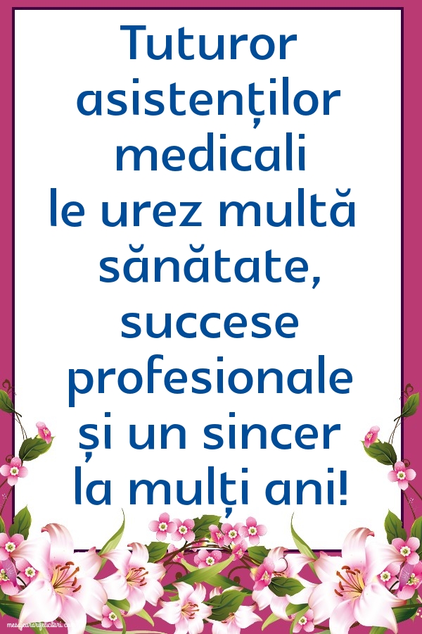 Tuturor asistenților medicali le urez multă sănătate, succese profesionale și un sincer la mulți ani!