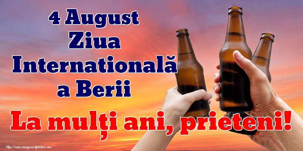 4 August Ziua Internatională a Berii La mulți ani, prieteni!