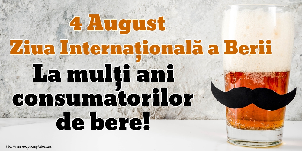 4 August Ziua Internațională a Berii La mulți ani consumatorilor de bere!