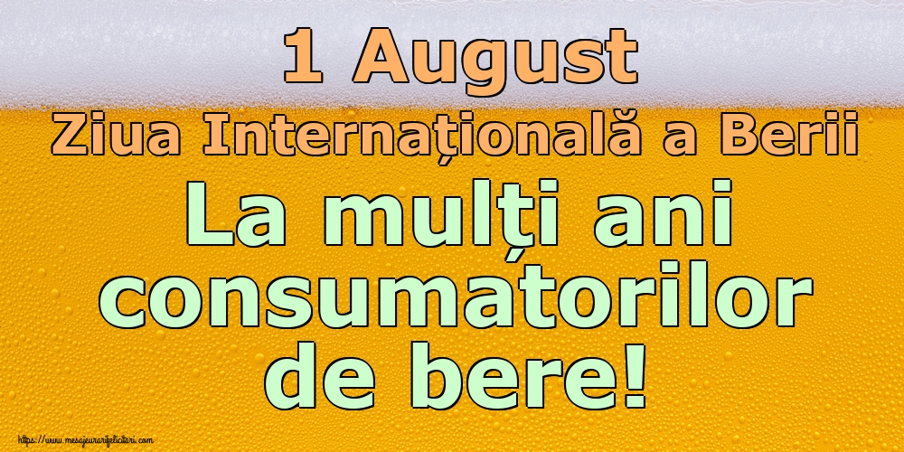 1 August Ziua Internațională a Berii La mulți ani consumatorilor de bere!