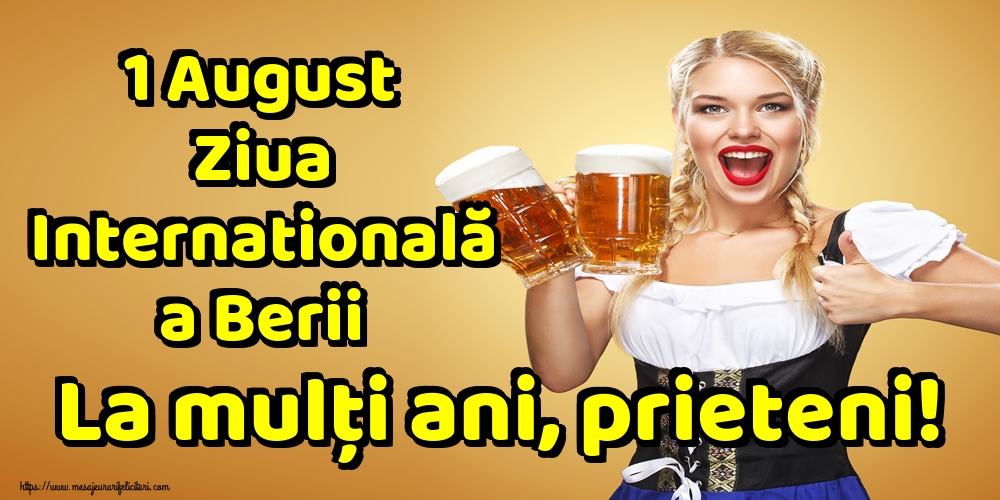1 August Ziua Internatională a Berii La mulți ani, prieteni!