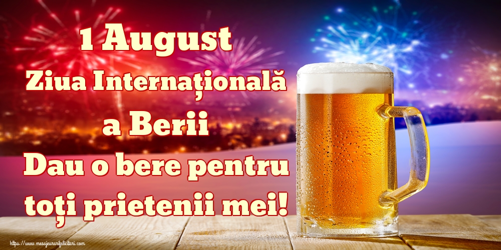 Ziua Berii 1 August Ziua Internațională a Berii Dau o bere pentru toți prietenii mei!