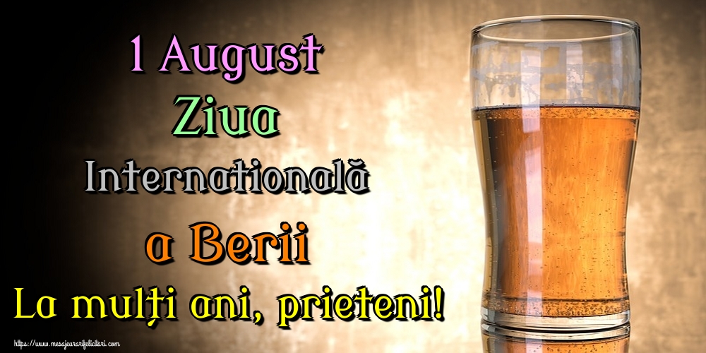 1 August Ziua Internatională a Berii La mulți ani, prieteni!