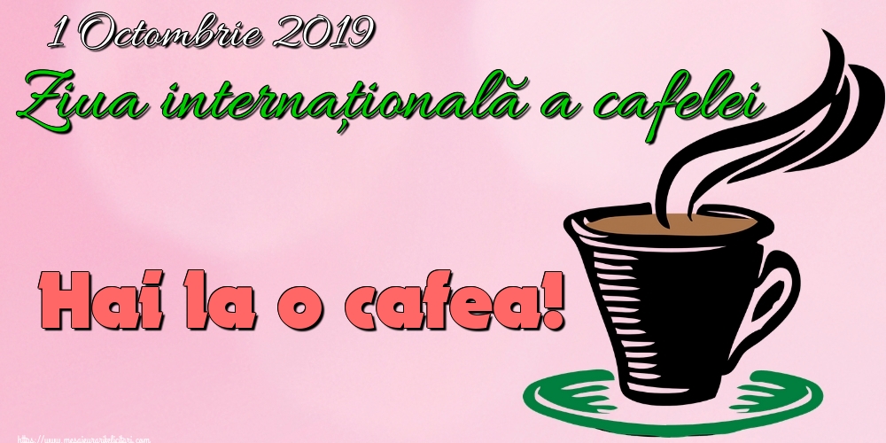 Felicitari de Ziua Cafelei - 1 Octombrie 2019 Ziua internaţională a cafelei Hai la o cafea!
