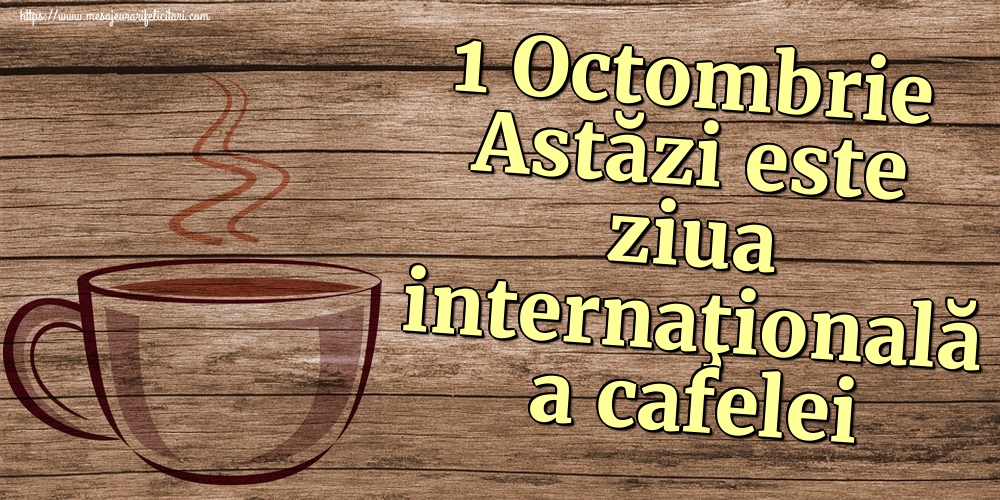 1 Octombrie Astăzi este ziua internaţională a cafelei