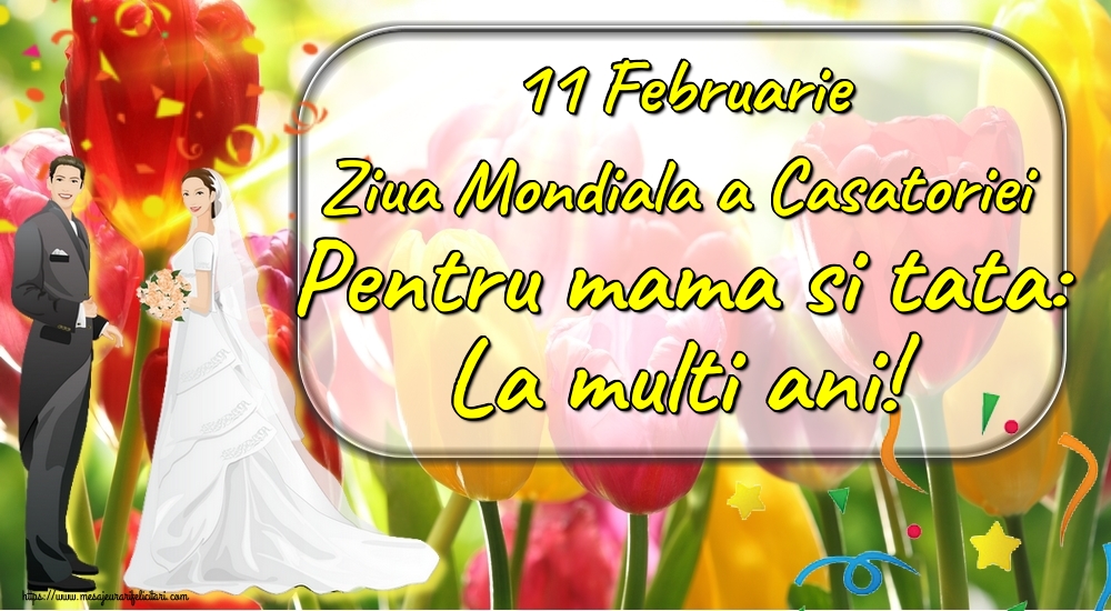 11 Februarie Ziua Mondiala a Casatoriei Pentru mama si tata: La multi ani!