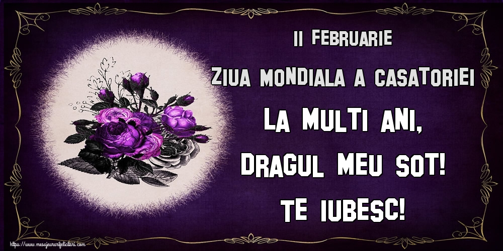 11 Februarie Ziua Mondiala a Casatoriei La multi ani, dragul meu sot! Te iubesc!